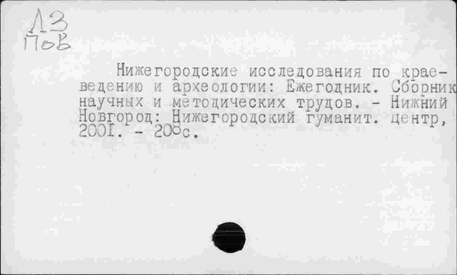 ﻿Нижегородские исследования по краеведению и археологии: Ежегодник. Јборник научных и методических трудов. - Нижний Новгород; Нижегородский гуманит. центр, 2001. - 2Ос»о,